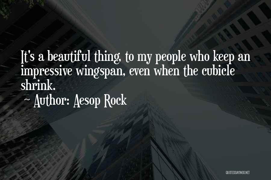 Aesop Rock Quotes: It's A Beautiful Thing, To My People Who Keep An Impressive Wingspan, Even When The Cubicle Shrink.