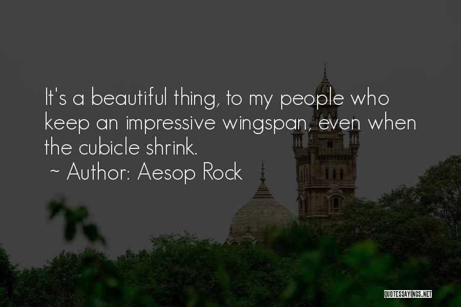Aesop Rock Quotes: It's A Beautiful Thing, To My People Who Keep An Impressive Wingspan, Even When The Cubicle Shrink.