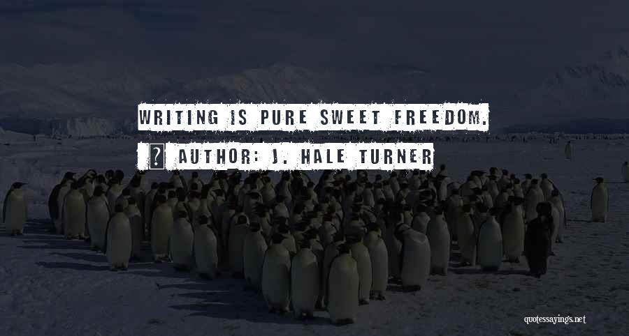 J. Hale Turner Quotes: Writing Is Pure Sweet Freedom.