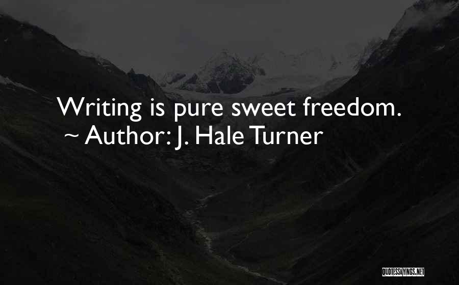 J. Hale Turner Quotes: Writing Is Pure Sweet Freedom.