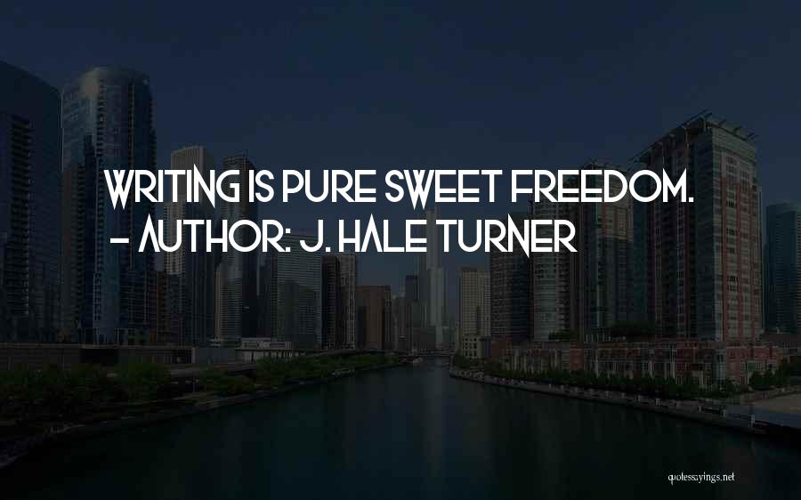 J. Hale Turner Quotes: Writing Is Pure Sweet Freedom.