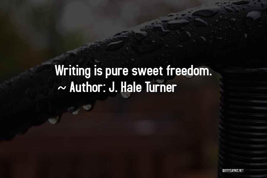 J. Hale Turner Quotes: Writing Is Pure Sweet Freedom.