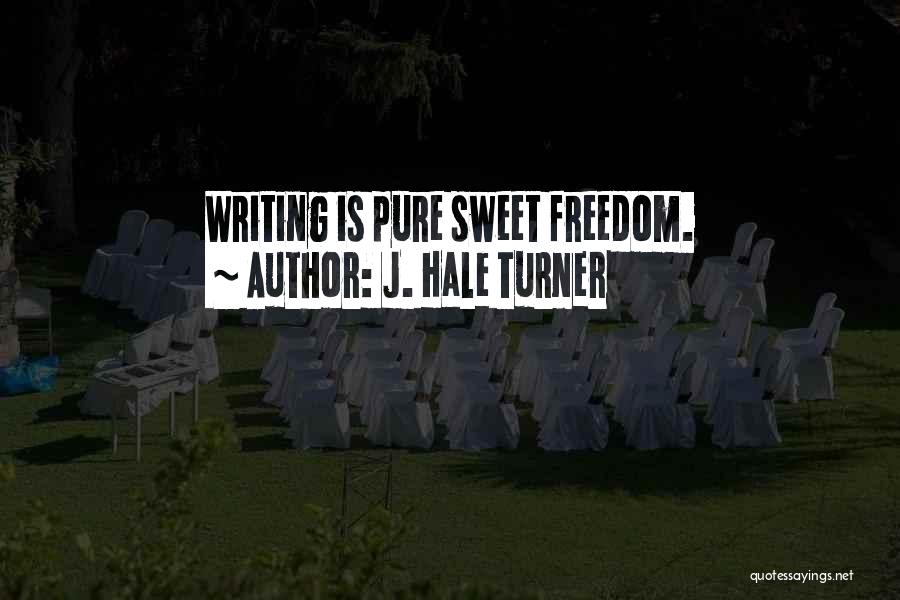 J. Hale Turner Quotes: Writing Is Pure Sweet Freedom.