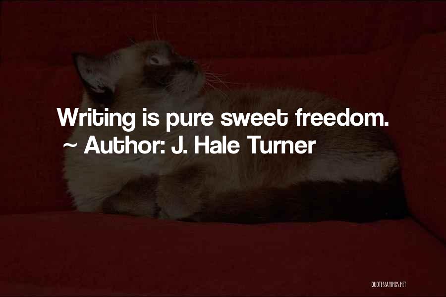 J. Hale Turner Quotes: Writing Is Pure Sweet Freedom.