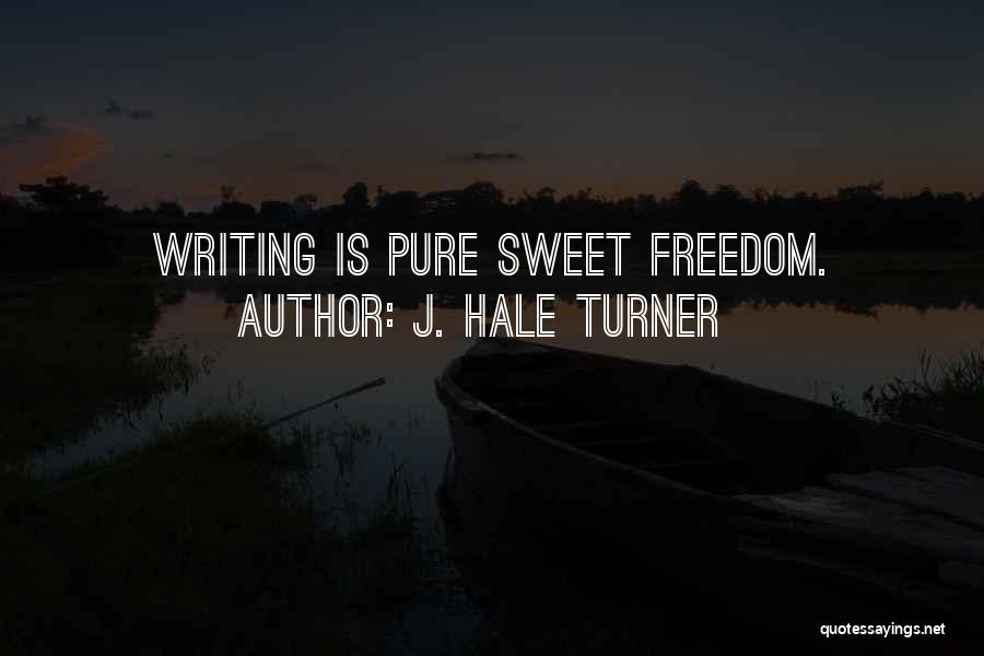 J. Hale Turner Quotes: Writing Is Pure Sweet Freedom.