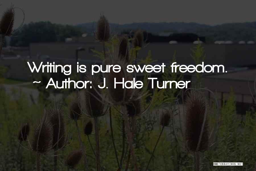 J. Hale Turner Quotes: Writing Is Pure Sweet Freedom.