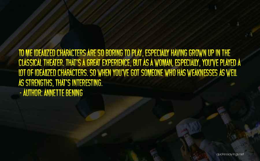 Annette Bening Quotes: To Me Idealized Characters Are So Boring To Play, Especially Having Grown Up In The Classical Theater. That's A Great