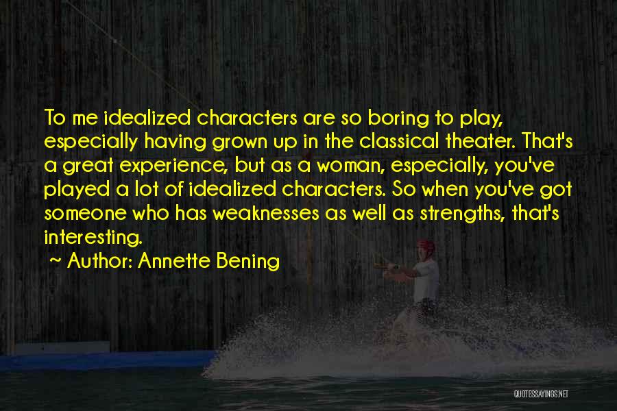 Annette Bening Quotes: To Me Idealized Characters Are So Boring To Play, Especially Having Grown Up In The Classical Theater. That's A Great