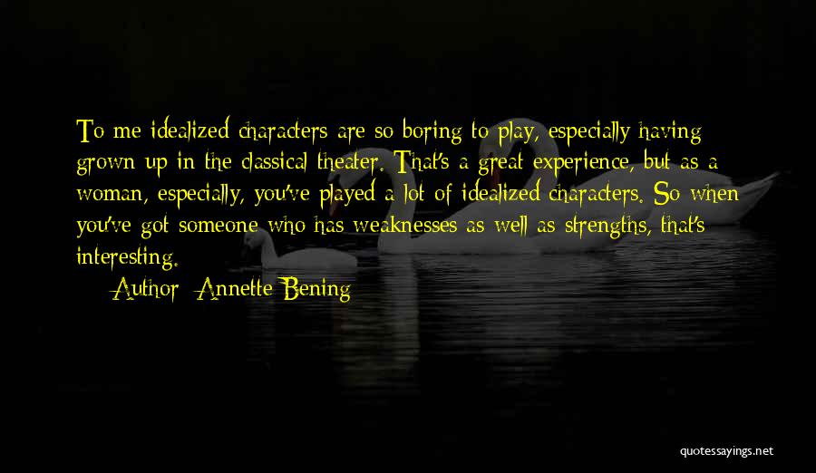 Annette Bening Quotes: To Me Idealized Characters Are So Boring To Play, Especially Having Grown Up In The Classical Theater. That's A Great