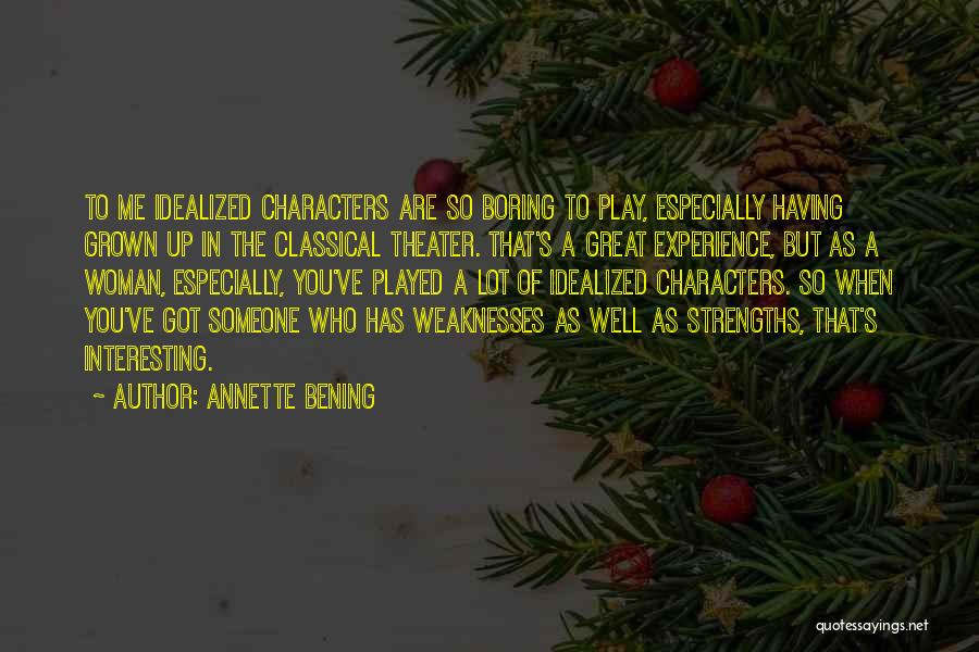 Annette Bening Quotes: To Me Idealized Characters Are So Boring To Play, Especially Having Grown Up In The Classical Theater. That's A Great