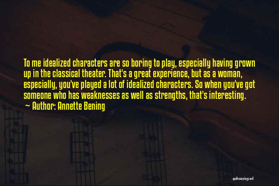 Annette Bening Quotes: To Me Idealized Characters Are So Boring To Play, Especially Having Grown Up In The Classical Theater. That's A Great