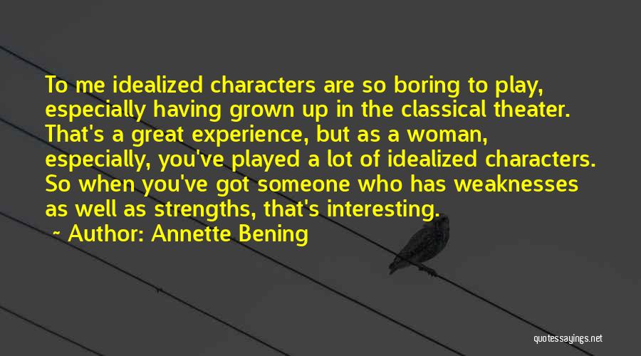 Annette Bening Quotes: To Me Idealized Characters Are So Boring To Play, Especially Having Grown Up In The Classical Theater. That's A Great