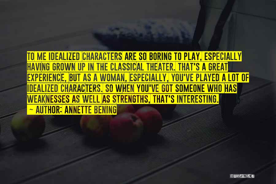 Annette Bening Quotes: To Me Idealized Characters Are So Boring To Play, Especially Having Grown Up In The Classical Theater. That's A Great