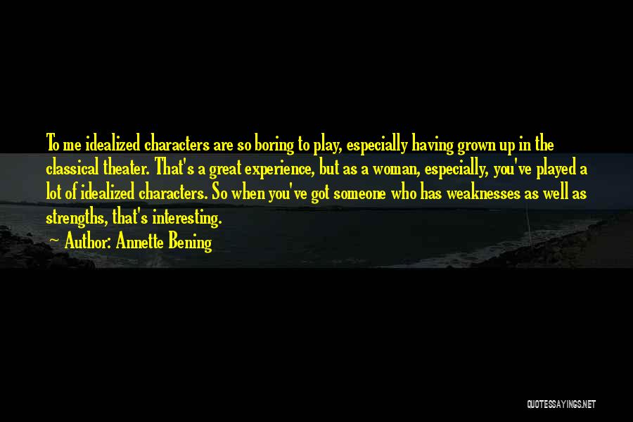 Annette Bening Quotes: To Me Idealized Characters Are So Boring To Play, Especially Having Grown Up In The Classical Theater. That's A Great