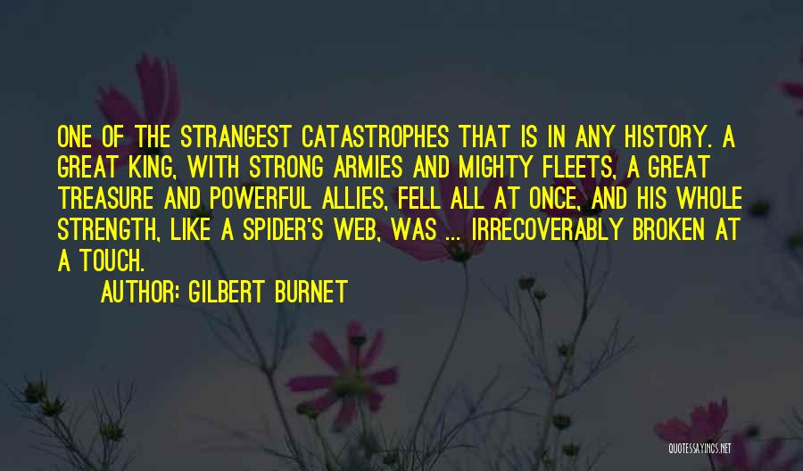 Gilbert Burnet Quotes: One Of The Strangest Catastrophes That Is In Any History. A Great King, With Strong Armies And Mighty Fleets, A
