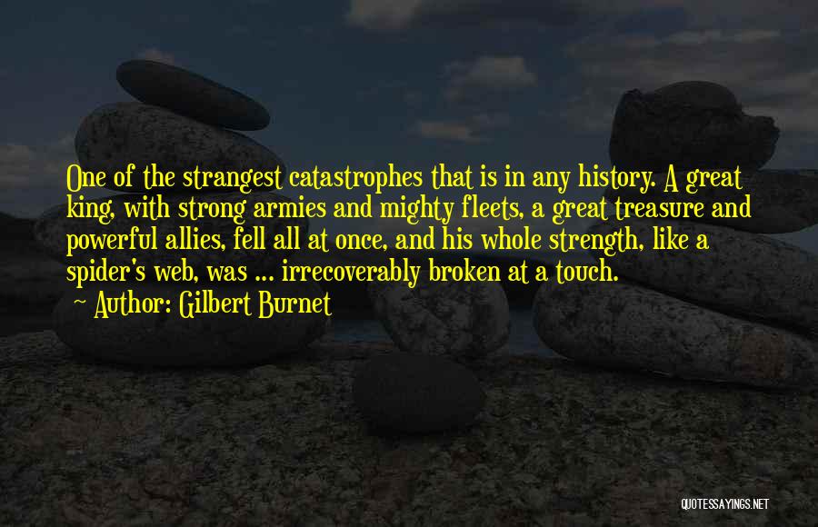 Gilbert Burnet Quotes: One Of The Strangest Catastrophes That Is In Any History. A Great King, With Strong Armies And Mighty Fleets, A