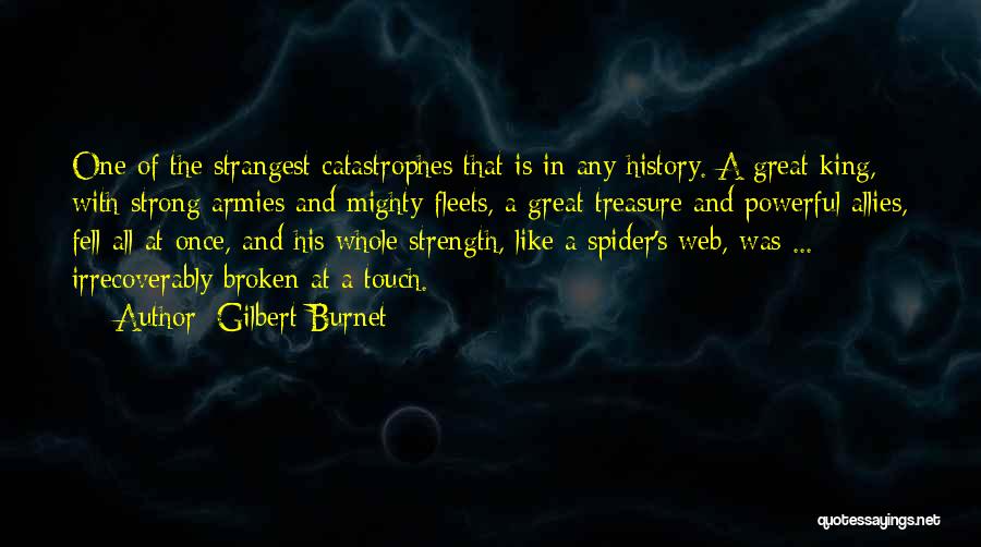 Gilbert Burnet Quotes: One Of The Strangest Catastrophes That Is In Any History. A Great King, With Strong Armies And Mighty Fleets, A