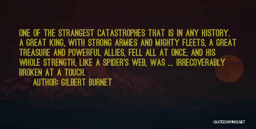 Gilbert Burnet Quotes: One Of The Strangest Catastrophes That Is In Any History. A Great King, With Strong Armies And Mighty Fleets, A