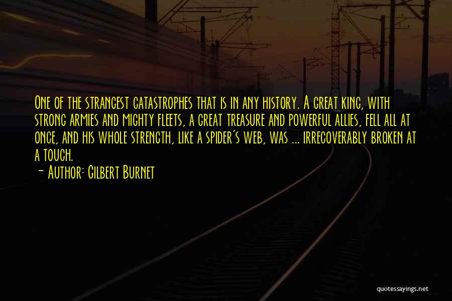 Gilbert Burnet Quotes: One Of The Strangest Catastrophes That Is In Any History. A Great King, With Strong Armies And Mighty Fleets, A