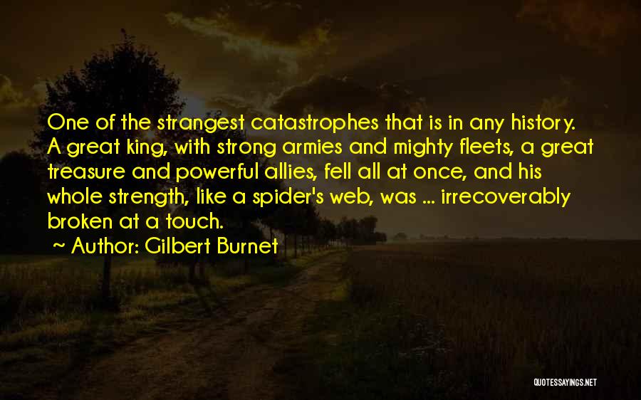 Gilbert Burnet Quotes: One Of The Strangest Catastrophes That Is In Any History. A Great King, With Strong Armies And Mighty Fleets, A