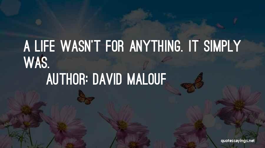 David Malouf Quotes: A Life Wasn't For Anything. It Simply Was.
