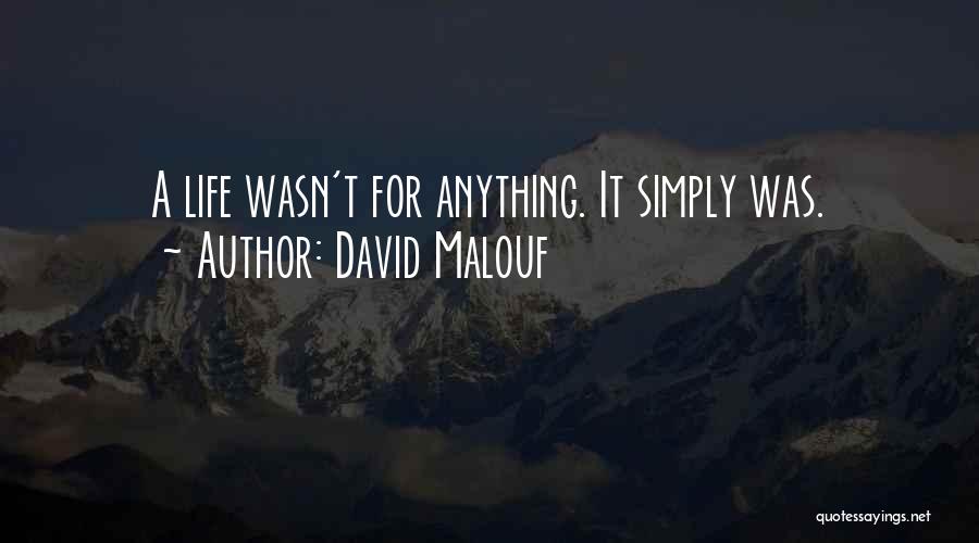David Malouf Quotes: A Life Wasn't For Anything. It Simply Was.