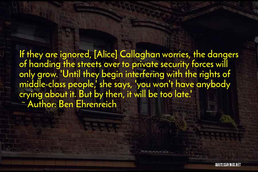 Ben Ehrenreich Quotes: If They Are Ignored, [alice] Callaghan Worries, The Dangers Of Handing The Streets Over To Private Security Forces Will Only