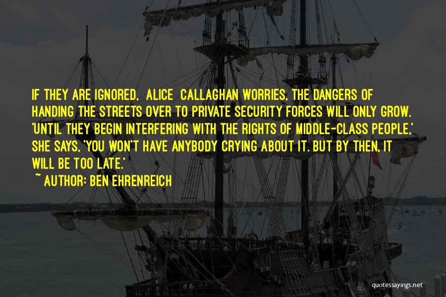 Ben Ehrenreich Quotes: If They Are Ignored, [alice] Callaghan Worries, The Dangers Of Handing The Streets Over To Private Security Forces Will Only