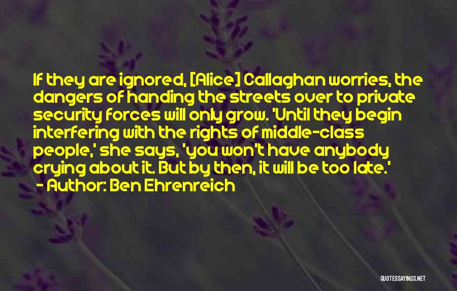 Ben Ehrenreich Quotes: If They Are Ignored, [alice] Callaghan Worries, The Dangers Of Handing The Streets Over To Private Security Forces Will Only