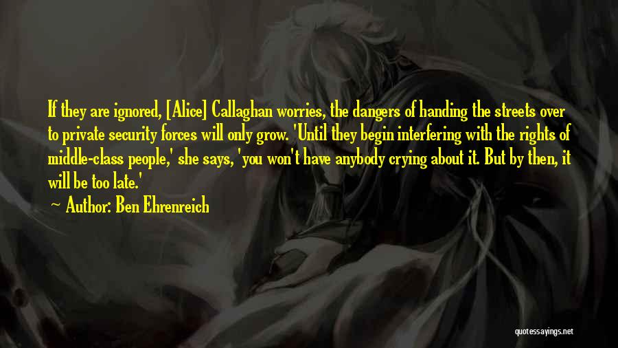 Ben Ehrenreich Quotes: If They Are Ignored, [alice] Callaghan Worries, The Dangers Of Handing The Streets Over To Private Security Forces Will Only