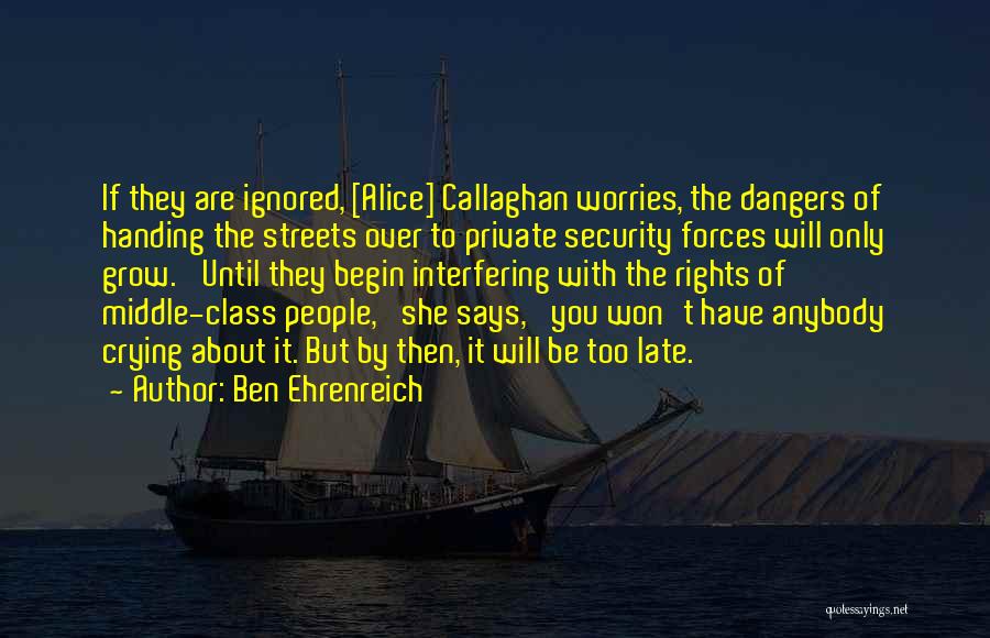 Ben Ehrenreich Quotes: If They Are Ignored, [alice] Callaghan Worries, The Dangers Of Handing The Streets Over To Private Security Forces Will Only