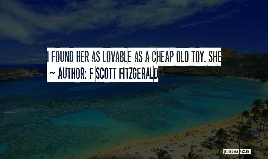 F Scott Fitzgerald Quotes: I Found Her As Lovable As A Cheap Old Toy. She