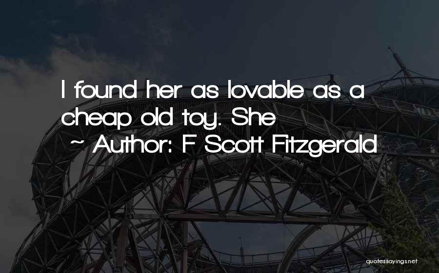 F Scott Fitzgerald Quotes: I Found Her As Lovable As A Cheap Old Toy. She