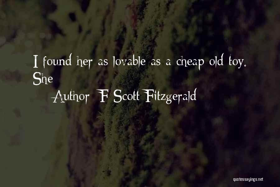 F Scott Fitzgerald Quotes: I Found Her As Lovable As A Cheap Old Toy. She