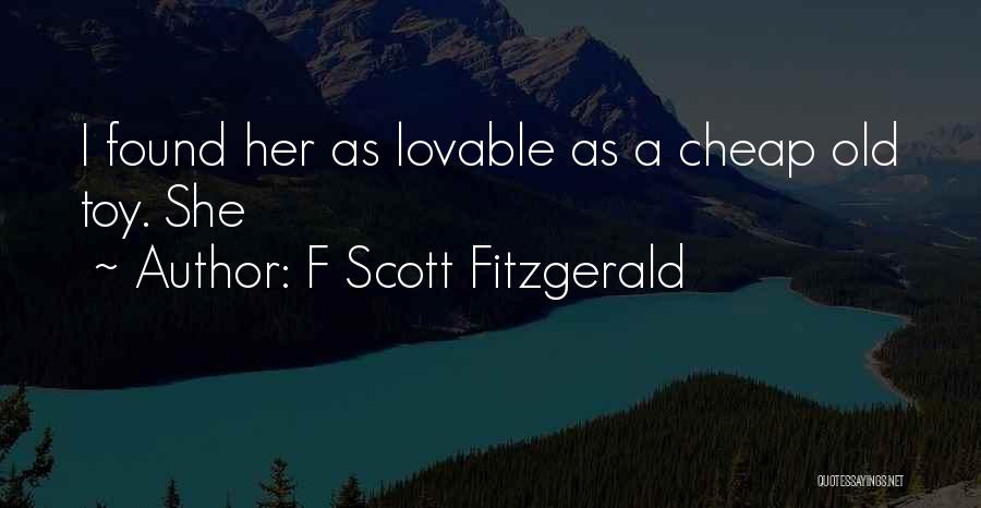 F Scott Fitzgerald Quotes: I Found Her As Lovable As A Cheap Old Toy. She
