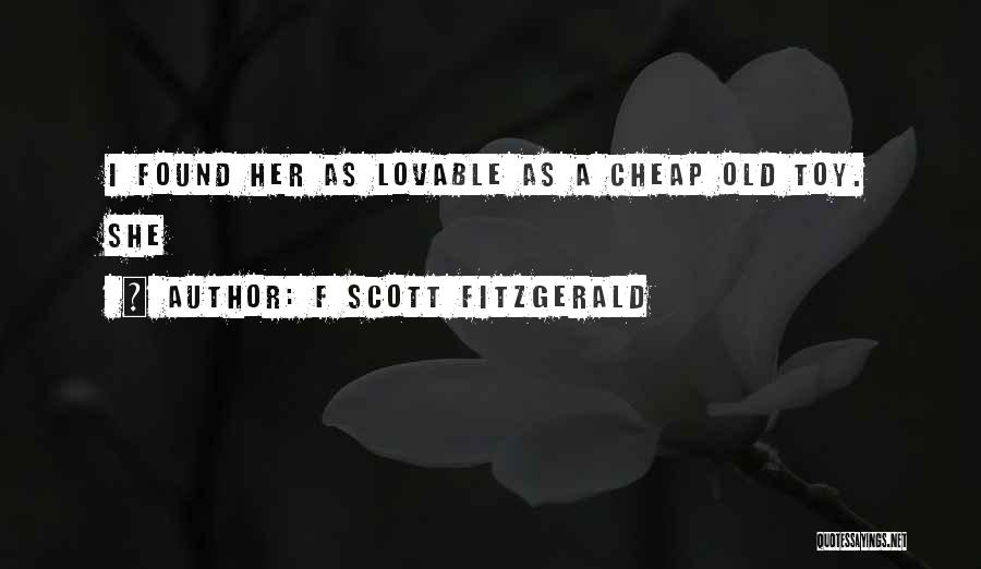 F Scott Fitzgerald Quotes: I Found Her As Lovable As A Cheap Old Toy. She