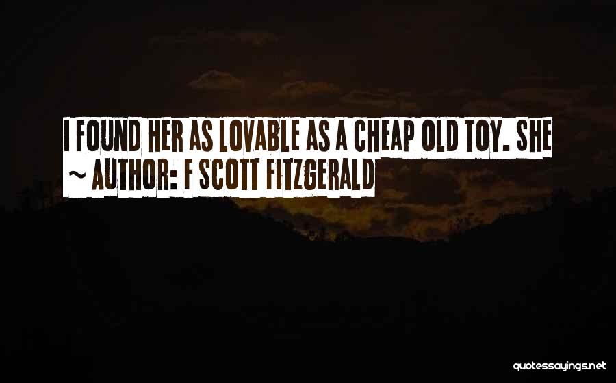 F Scott Fitzgerald Quotes: I Found Her As Lovable As A Cheap Old Toy. She