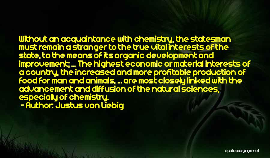 Justus Von Liebig Quotes: Without An Acquaintance With Chemistry, The Statesman Must Remain A Stranger To The True Vital Interests Of The State, To