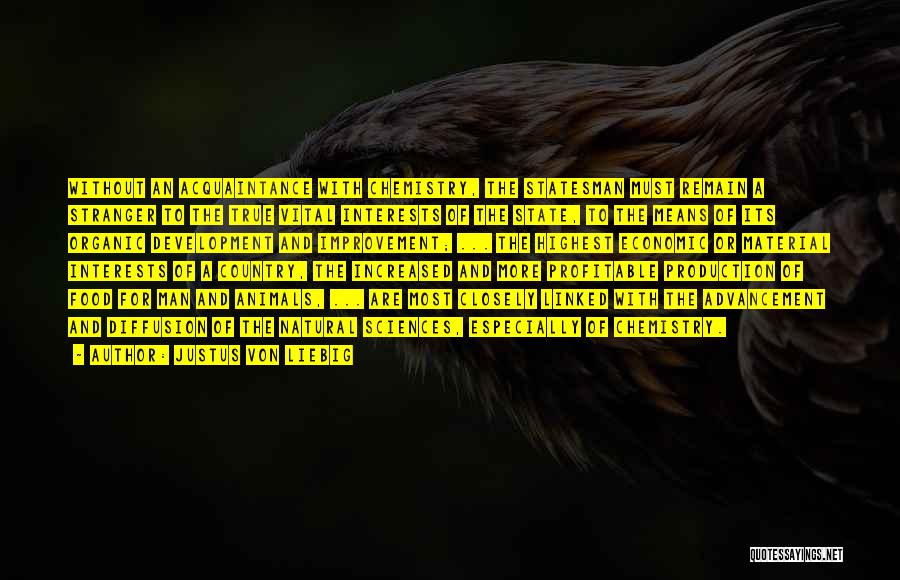 Justus Von Liebig Quotes: Without An Acquaintance With Chemistry, The Statesman Must Remain A Stranger To The True Vital Interests Of The State, To