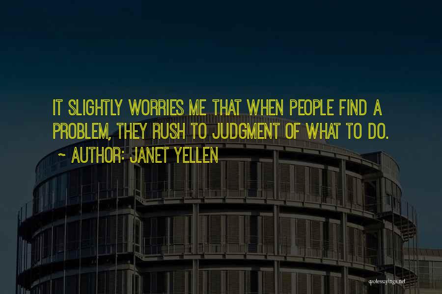 Janet Yellen Quotes: It Slightly Worries Me That When People Find A Problem, They Rush To Judgment Of What To Do.