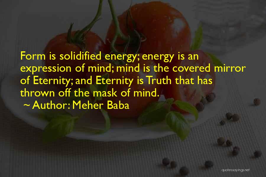 Meher Baba Quotes: Form Is Solidified Energy; Energy Is An Expression Of Mind; Mind Is The Covered Mirror Of Eternity; And Eternity Is