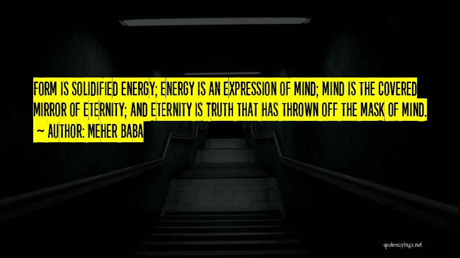 Meher Baba Quotes: Form Is Solidified Energy; Energy Is An Expression Of Mind; Mind Is The Covered Mirror Of Eternity; And Eternity Is