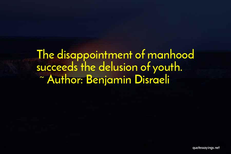 Benjamin Disraeli Quotes: The Disappointment Of Manhood Succeeds The Delusion Of Youth.