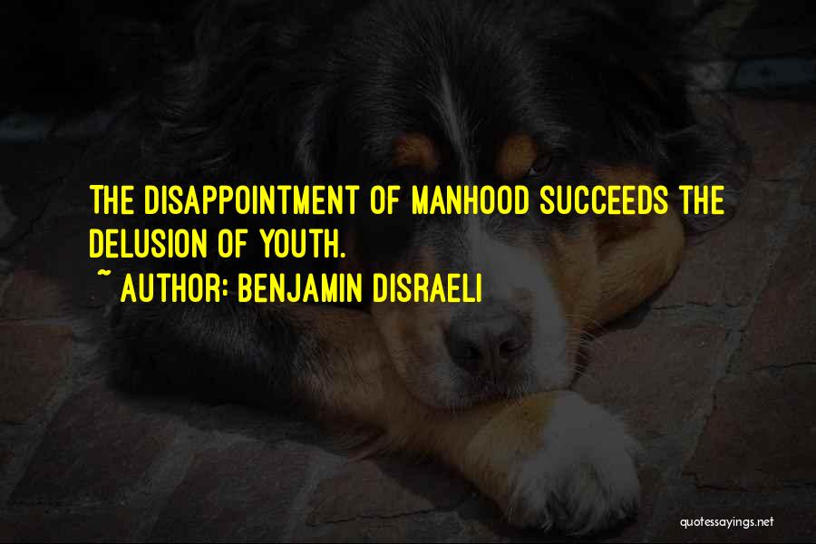 Benjamin Disraeli Quotes: The Disappointment Of Manhood Succeeds The Delusion Of Youth.