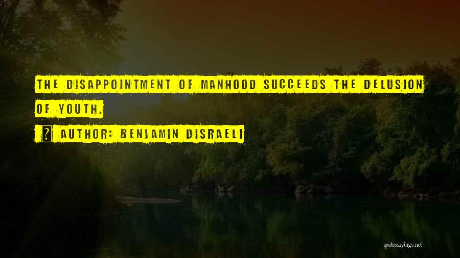 Benjamin Disraeli Quotes: The Disappointment Of Manhood Succeeds The Delusion Of Youth.