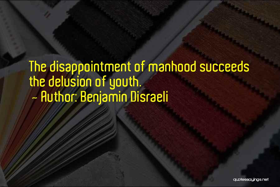 Benjamin Disraeli Quotes: The Disappointment Of Manhood Succeeds The Delusion Of Youth.