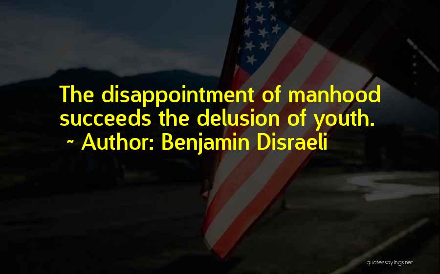 Benjamin Disraeli Quotes: The Disappointment Of Manhood Succeeds The Delusion Of Youth.