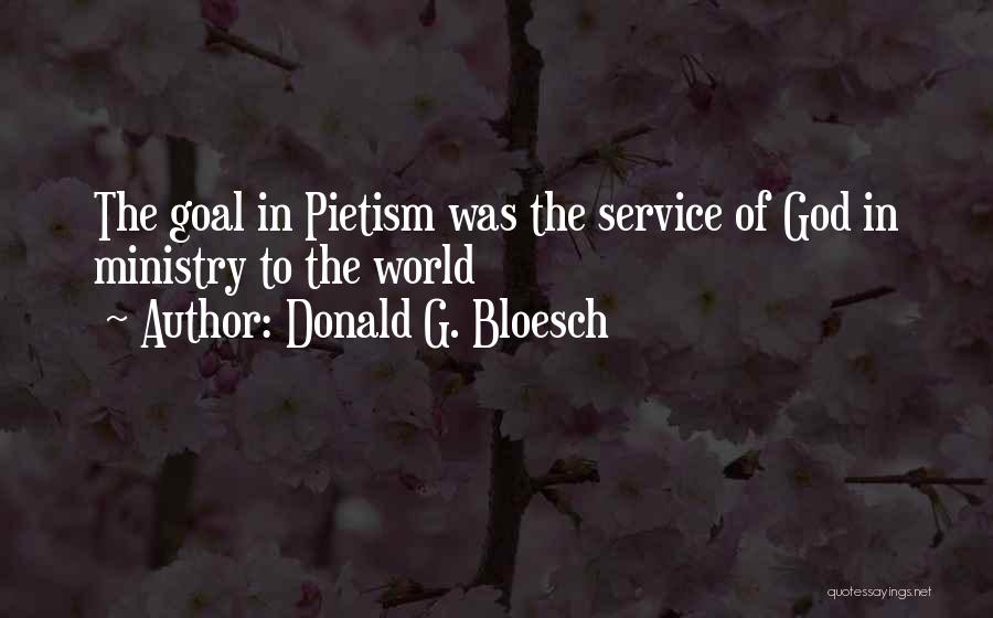 Donald G. Bloesch Quotes: The Goal In Pietism Was The Service Of God In Ministry To The World