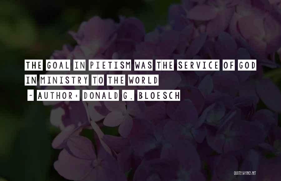Donald G. Bloesch Quotes: The Goal In Pietism Was The Service Of God In Ministry To The World