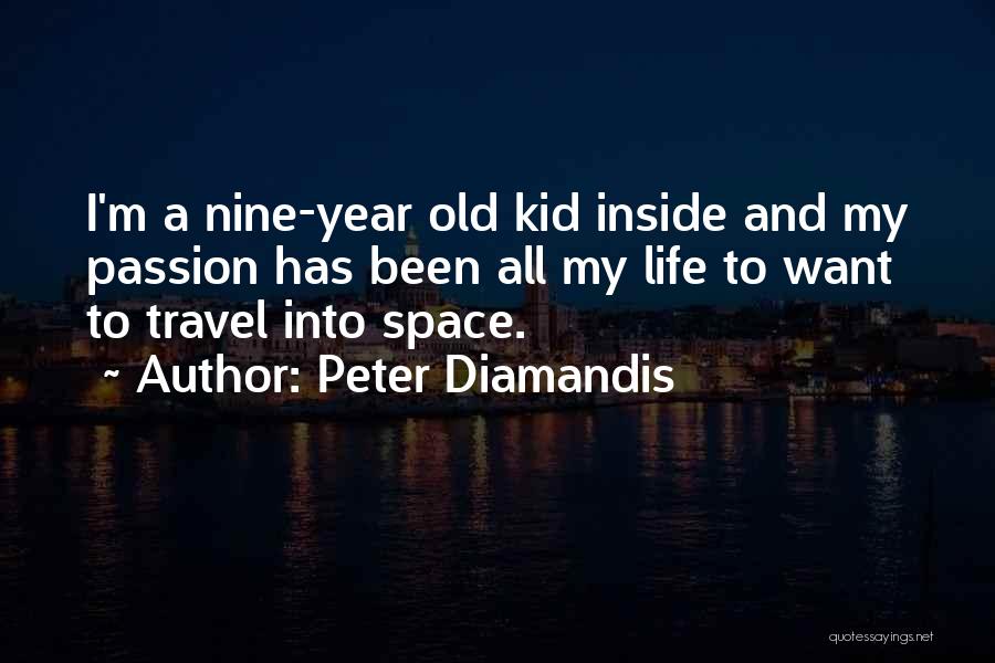 Peter Diamandis Quotes: I'm A Nine-year Old Kid Inside And My Passion Has Been All My Life To Want To Travel Into Space.